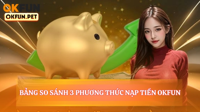 Bảng So Sánh 3 Phương Thức Nạp Tiền OKFUN